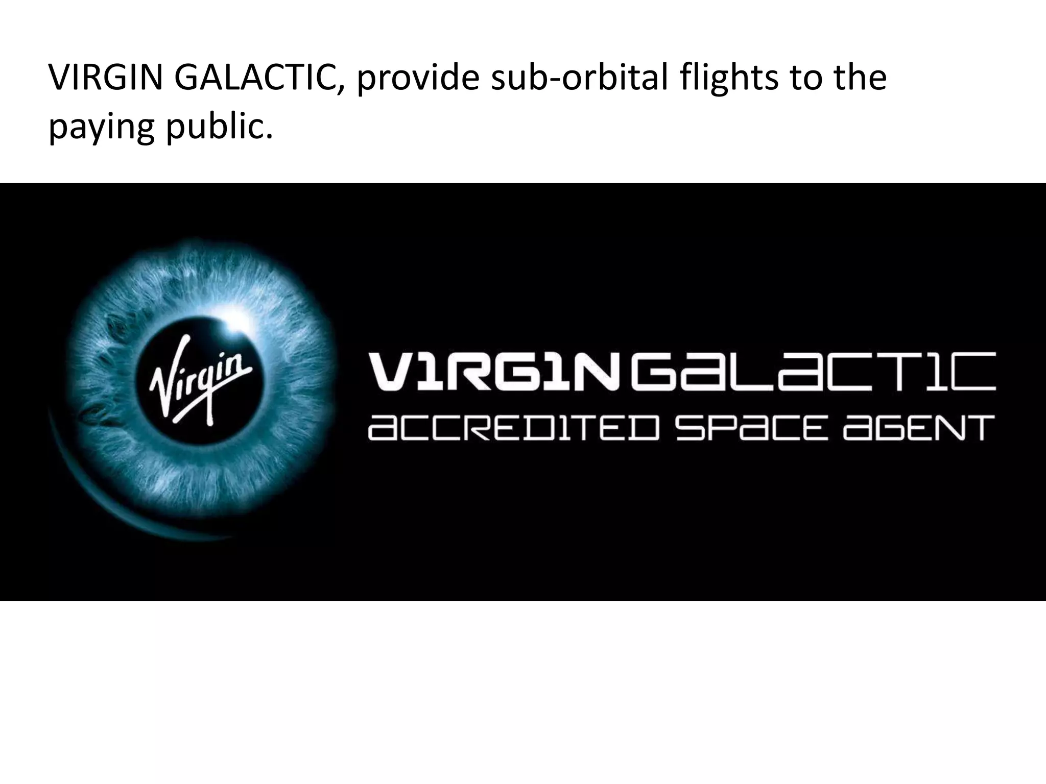 VIRGIN GALACTIC, provide sub-orbital flights to the
paying public.
 