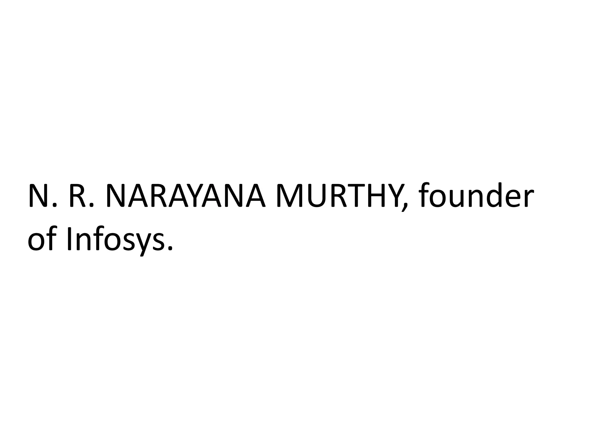 N. R. NARAYANA MURTHY, founder
of Infosys.
 