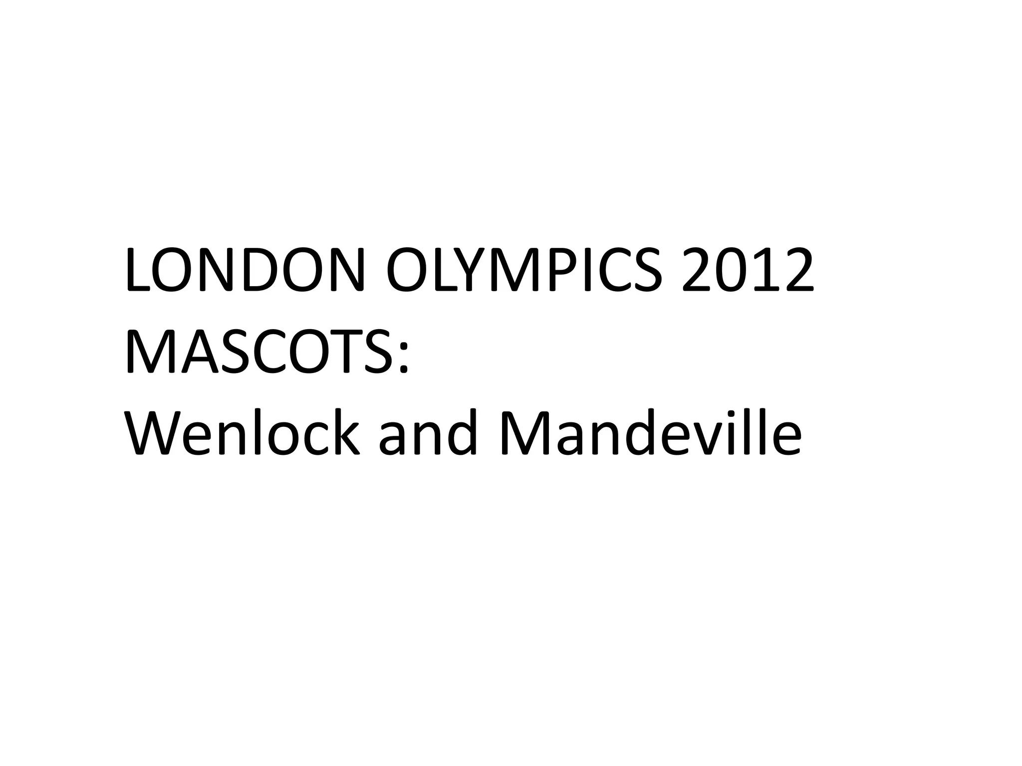 LONDON OLYMPICS 2012
MASCOTS:
Wenlock and Mandeville
 