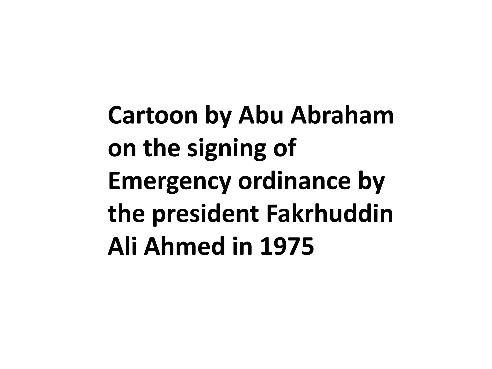 Cartoon by Abu Abraham
on the signing of
Emergency ordinance by
the president Fakrhuddin
Ali Ahmed in 1975
 