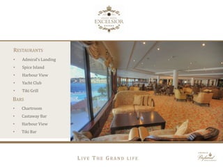 RESTAURANTS
• Admiral‘s Landing
• Spice Island
• Harbour View
• Yacht Club
• Tiki Grill
BARS
• Chartroom
• Castaway Bar
• Harbour View
• Tiki Bar
L I V E T H E G R A N D L I F E
 