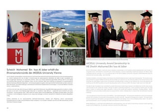 1110
MODUL University Award Senatorship to
HE Sheikh Mohamed Bin Issa Al Jaber
On the 25th October, MODUL University Vienna awarded a Senatorship to His Excellency Sheikh Mohamed Bin Issa Al Jaber, in
recognition of his commitment to education and cultural dialogue, and the longstanding relationship between the MBI Al Jaber
Foundation and the university. It is in no small part due to the work of MODUL University co-founder, Sheikh Mohamed, that the
university not only exists today… but is thriving.
President of MODUL University, Professor Karl Wober said of Sheikh Mohamed when conferring his Senatorship: “His Excellency was
among the first to support MODUL University and his activities are congruent not only with the academic and cultural visions of the
University, but with deeper undercurrents of humanism and philanthropy in history as well. Without the crucial role played by His
Excellency and the MBI Foundation during the founding phase of the university in 2007, this project might never have taken off.”
The MBI Al Jaber Foundation was established by Sheikh Mohamed to build bridges between the Middle East and the wider world,
with education as the catalyst for change. Through its global scholarship programme, it gives promising students from the Arab
region a chance to continue their higher education in some of the world’s best academic institutions, including MODUL. Sheikh
Mohamed has also personally provided grants to young Austrian citizens, allowing them to study at the internationally renowned
university.
“I am very pleased to receive this honour from MODUL,” says Sheikh Mohamed. “Yet my greatest satisfaction comes from seeing the
rewards that investing in the education of young people can yield. Every life – regardless of background or gender – has equal value.
Everyone should have the freedom and opportunity to shape their own destiny. To be in the privileged position where I am able to
give something back is, for me, perhaps the single most important measure of success.”
Sheikh Mohamed is a self-made Arab philanthropist and entrepreneur, who has built an international business empire spanning
Europe and the Middle East. He is founder, Chairman and CEO of the MBI Group.
Scheich Mohamed Bin Issa Al Jaber erhält die
Ehrensenatorwürde der MODUL University Vienna
Am25.OktoberhatdieModulUniversityViennaineinerfeierlichenZeremoniedieEhrensenatorwürdeanihrenGründungssponsor
S.E. Scheich Mohamed Bin Issa Al Jaber in Anerkennung der philantropischen Aktivitäten der MBI Al Jaber Foundation und
deren langjähriger Beziehung zur Universität verliehen. Diese von Scheich Mohamed gegründete Stiftung steht für den Dialog
und Brückenschlag zwischen dem Mittleren Osten und der restlichen Welt durch Bildung als Katalysator für gesellschaftliche
Weiterentwicklung. Weltweite Stipendien- und Austauschprogramme geben vielversprechenden Studierenden aus dem arabischen
Raum die Chance, ihre höhere Bildung an international renommierten akademischen Einrichtungen – so auch der Modul University
Vienna – weiterzuführen.
„Ich freue mich sehr über diese Ehrung von Modul“ sagt Scheich Mohamed. Die größte Befriedigung bereitet mir jedoch zu sehen,
wie sehr es sich lohnt, in die Bildung junger Menschen zu investieren. Jeder Mensch – ungeachtet seiner Herkunft und seines
Geschlechts – hat den gleichen Wert. Jeder sollte die Freiheit haben und die Möglichkeit, das eigene Schicksal selbst in die Hand
zu nehmen. In der priviligierten Situation zu sein, etwas dazu beitragen zu können, betrachte ich vielleicht als meinen allergrößten
Erfolg.
Scheich Mohamed ist ein saudi-arabischer Selfmade-Unternehmer, Hotelier und Philantrop, dessen internationales
Geschäftsimperium Europa und den Mittleren Osten umspannt. Er ist Gründer, Präsident und CEO von MBI International und der
JJW Hotels & Resorts Gruppe.
Prof. Dr. Harvey Goldstein (Vizerektor der MODUL University); Frau Präsidentin KommR Brigitte Jank (Wirtschaftskammer Österreich) und Prof. Dr. Karl Wöber (Rektor der
MODUL University) überreichen seiner Exzellenz Scheich Mohamed Bin Issa Al Jaber die Ehrensenatorwürde
 