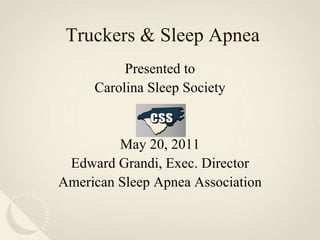 Truckers & Sleep Apnea Presented to Carolina Sleep Society May 20, 2011 Edward Grandi, Exec. Director American Sleep Apnea Association 