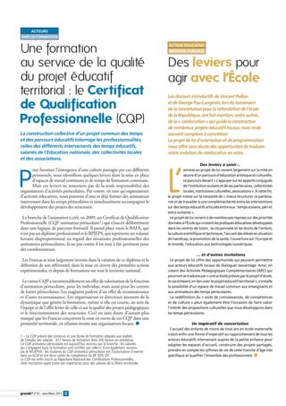 Acteurs
emploi-formation


Une formation                                                                                Action éducative
                                                                                             initiative publique


au service de la qualité                                                                     Des leviers pour
du projet éducatif                                                                           agir avec l’École
territorial : le Certificat                                                                  Les discours introductifs de Vincent Peillon

de Qualification                                                                             et de George Pau-Langevin, lors du lancement
                                                                                             de la concertation pour la refondation de l’école

Professionnelle (CQP)                                                                        de la République, ont fait mention, entre autres,
                                                                                             de la « coéducation » qui guide la construction
                                                                                             de nombreux projets éducatifs locaux, mais reste
La construction collective d’un projet commun des temps                                      souvent complexe à concrétiser.
et des parcours éducatifs interroge les professionnalités,                                   Le projet de loi d’orientation et de programmation
celles des différents intervenants des temps éducatifs,                                      nous offre sans doute des opportunités de traduire
salariés de l’Education nationale, des collectivités locales                                 notre ambition de coéducation en actes.
et des associations.
                                                                                                                    Des leviers à saisir…




P                                                                                            L’
       our favoriser l’émergence d’une culture partagée par ces différents                              annexe au projet de loi revient largement sur la mise en
       personnels, nous identifions quelques leviers dont la mise en place                              œuvre d’un parcours d’éducation artistique et culturelle,
       d’espaces de travail communs et de temps de formation communs.                                   ce parcours devant « s’appuyer sur les apports conjugués
       Mais ces leviers ne ressortent pas de la seule responsabilité des                                de l’institution scolaire et de ses partenaires, collectivités
organisateurs d’activités périscolaires. Par contre, en tant qu’organisateurs                           locales, institutions culturelles, associations ». À cette fin,
d’activités éducatives, nous pouvons d’ores et déjà former des animateurs                    le projet insiste sur la nécessité de « mieux structurer ce partena-
intervenant dans les temps périscolaires et simultanément accompagner le                     riat et de travailler à une complémentarité entre les interventions
développement des projets des structures.                                                    sur des temps éducatifs articulés entre eux : temps scolaire, péri et
                                                                                             extra scolaires ».
 La branche de l’animation a créé, en 2009, un Certificat de Qualification                     Le projet de loi revient à de nombreuses reprises sur des priorités
Professionnelle (CQP animateur périscolaire1) qui s’inscrit délibérément                     données à l’École qui croisent les pratiques éducatives développées
dans une logique de parcours formatif. Il prend place entre le BAFA, qui                     dans les centres de loisirs : la citoyenneté et les droits de l’enfant,
n’est pas un diplôme professionnel et le BPJEPS, qui représente un volume                    la culture scientifique et technique, l’accueil des élèves en situation
horaire disproportionné au regard des situations professionnelles des                        de handicap, la promotion de la santé, l’ouverture sur l’Europe et
animateurs périoscolaires, là ou par contre il est tout à fait pertinent pour                le monde, l’éducation aux technologies numériques.
des coordonnateurs.
                                                                                                                … et d’autres invitations
 Les Francas se sont largement investis dans la création de ce diplôme et la                   Le projet de loi offre des opportunités qui peuvent permettre
définition de son référentiel, dans la mise en œuvre des premières actions                   aux acteurs éducatifs locaux de dialoguer davantage. Ainsi, en
expérimentales, et depuis de formations sur tout le territoire national.                     créant des Activités Pédagogiques Complémentaires (APC) qui
                                                                                             pourront se traduire par « une activité prévue par le projet d’école,
  Le cursus CQP a incontestablement un effet de valorisation de la fonction                  le cas échéant, en lien avec le projet éducatif territorial », s’installe
d’animation périscolaire, pour les individus, mais aussi pour les centres                    la possibilité d’un espace de travail commun aux enseignants et
de loisirs périscolaires. Les stagiaires parlent d’un effet de reconnaissance                aux animateurs des temps périscolaires.
et d’auto reconnaissance. Les organisateurs et directeurs attestent de la                      La redéfinition du « socle de connaissances, de compétences
dynamique que génère la formation, même si elle est courte, au sein de                       et de culture » peut également être l’occasion de faire valoir
l’équipe et de l’effet levier de celle-ci sur la qualité des projets pédagogiques            l’intérêt des propositions culturelles que nous développons dans
et le fonctionnement des structures. Ceci est sans doute d’autant plus                       les temps périscolaires.
marqué que les Francas conçoivent la mise en ouvre de ces CQP dans une
proximité territoriale, en relation étroite aux organisateurs locaux. ●                                     Un impératif de concertation
                                                                                              L’accueil des enfants de moins de trois ans en école maternelle
1 – Le CQP prévoit des contenus et une durée de formation adaptés aux réalités               induit enfin une forme d’impératif au rapprochement de tous les
de l’emploi des salariés : 417 heures de formation dont 200 heures en entreprise.            acteurs éducatifs intervenant auprès de la petite enfance pour
Ce CQP animateur périscolaire est aujourd’hui reconnu par la branche ; les salariés          adapter les espaces d’accueil, construire des projets partagés,
qui s’engagent dans la formation sont certifiés par celle-ci. Il est également reconnu
par le MSJEPVA : les titulaires du CQP animateur périscolaire ont l’autorisation d’exercer   prendre en compte les rythmes de vie de cette tranche d’âge très
dans un ACM et ont deux unités de compétence du BP JEPS LTP.                                 spécifique et qualifier l’ensemble des professionnels. ●
Le CQP est enfin inscrit au Répertoire National des Certifications Professionnelles,
cette inscription ayant toute son importance pour des salariés de la filière territoriale.




         n°22 - Janv./Mars 2013 8
 