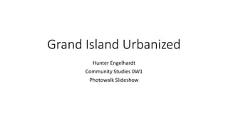 Grand Island Urbanized
Hunter Engelhardt
Community Studies 0W1
Photowalk Slideshow
 