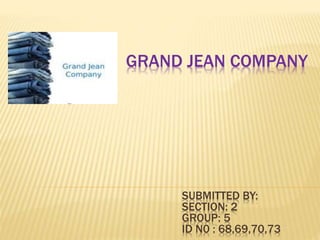 GRAND JEAN COMPANY
SUBMITTED BY:
SECTION: 2
GROUP: 5
ID N0 : 68,69,70,73
 