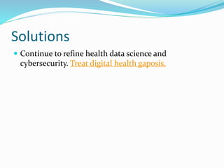 Solutions
 Continue to refine health data science and
cybersecurity. Treat digital health gaposis.
 