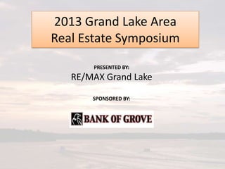 2013 Grand Lake Area
Real Estate Symposium
PRESENTED BY:

RE/MAX Grand Lake
SPONSORED BY:

 