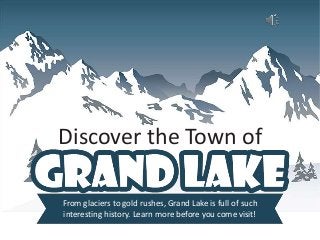 Discover the Town of
From glaciers to gold rushes, Grand Lake is full of such
interesting history. Learn more before you come visit!
 