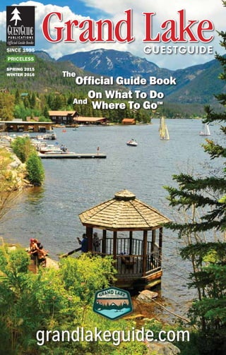Official Guide Book
On What To Do
Where To Go™
The
And
PRICELESS
SINCE 1995
Grand LakeGrand LakeGUESTGUIDE
grandlakeguide.com
SPRING 2015
WINTER 2016
 