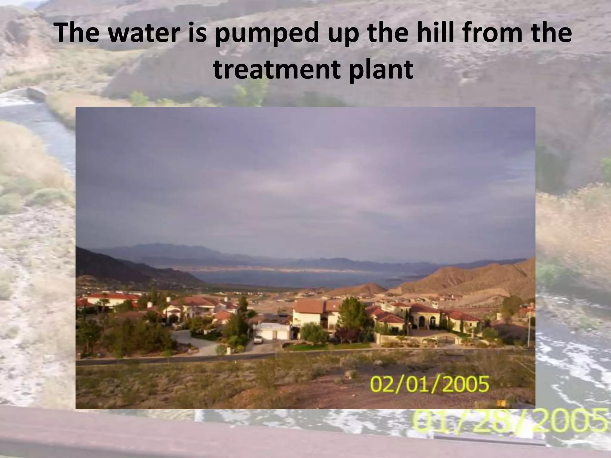 The water is pumped up the hill from the treatment plant