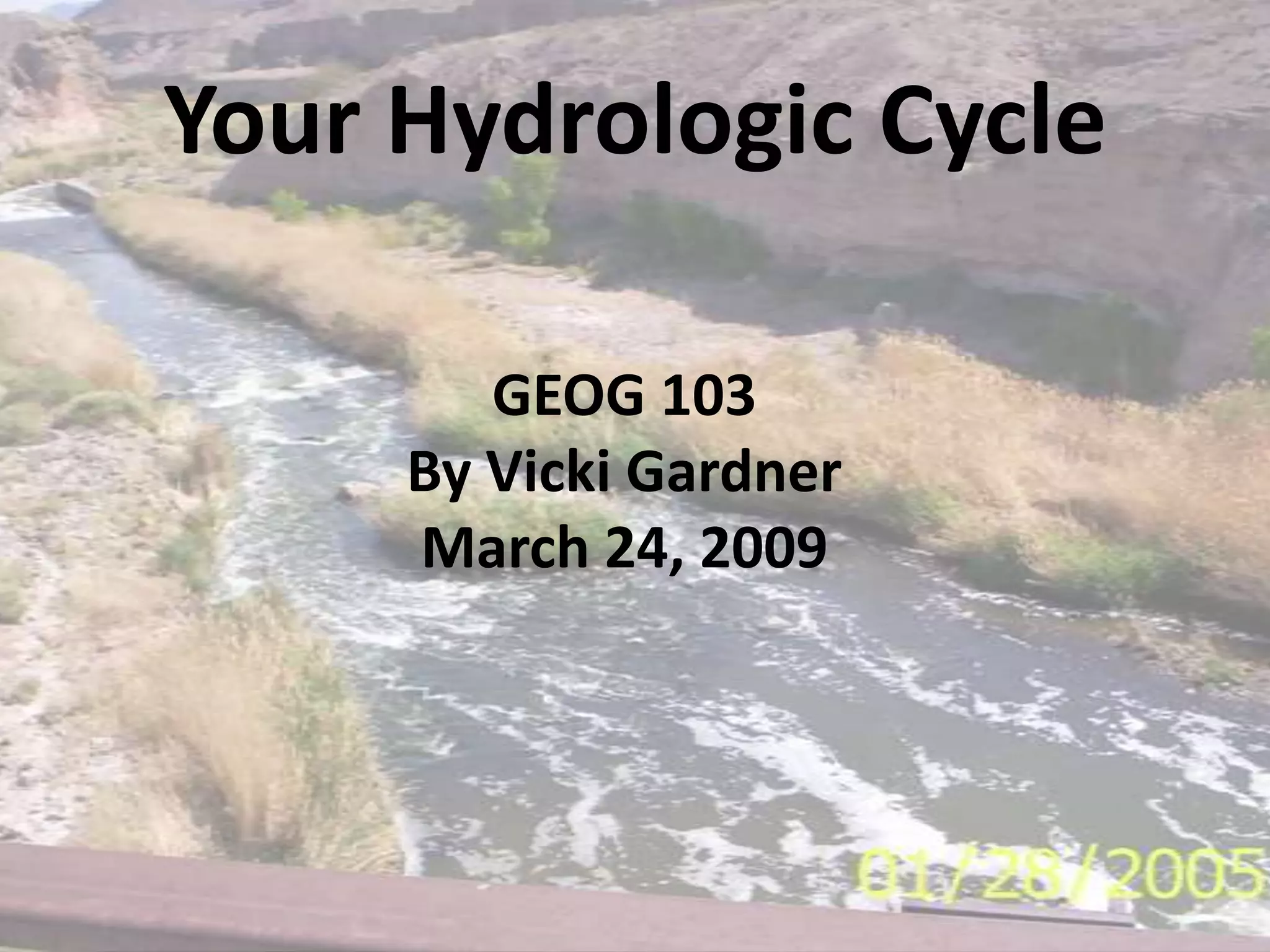 Your Hydrologic CycleGEOG 103By Vicki GardnerMarch 24, 2009