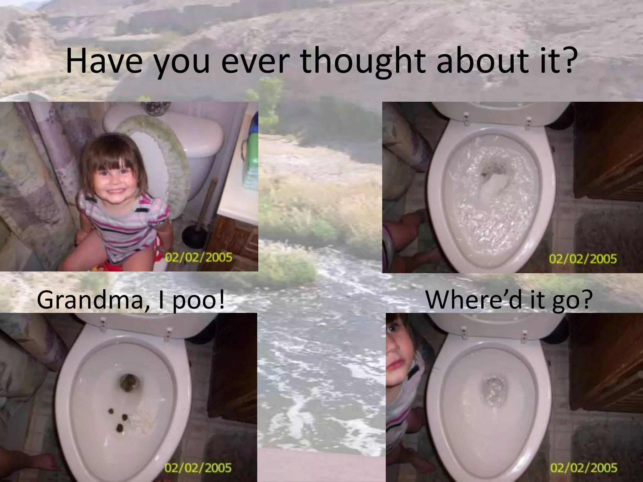 Have you ever thought about it?Grandma, I poo!Where’d it go?