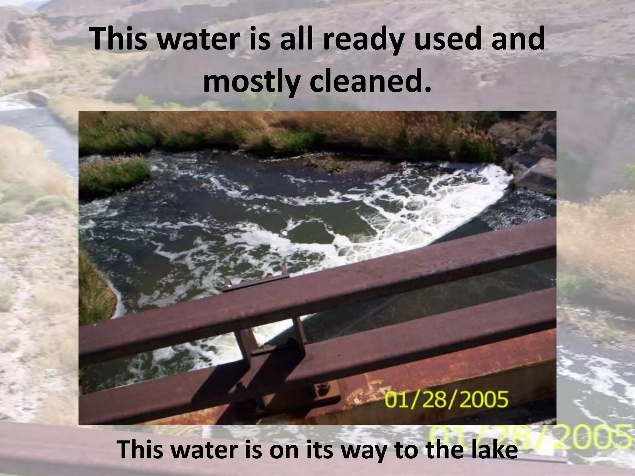 This water is all ready used and mostly cleaned. This water is on its way to the lake