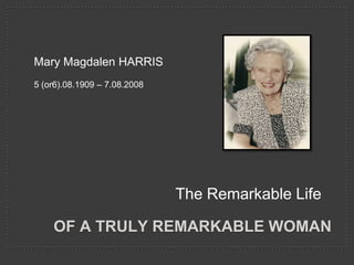 Mary Magdalen HARRIS 5 (or6).08.1909 – 7.08.2008 The Remarkable Life Of a truly remarkable woman 