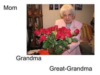 Mom




  Grandma
            Great-Grandma
 