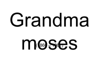 Grandma moses (1860 – 1961) 