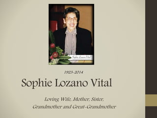 Sophie Lozano Vital
Loving Wife, Mother, Sister,
Grandmother and Great-Grandmother
1923-2014
 
