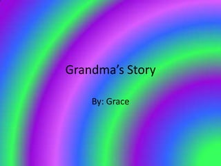 Grandma’s Story By: Grace 