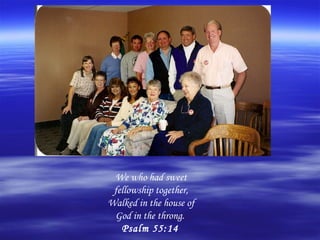 We who had sweet
 fellowship together,
Walked in the house of
 God in the throng.
   Psalm 55:14
 
