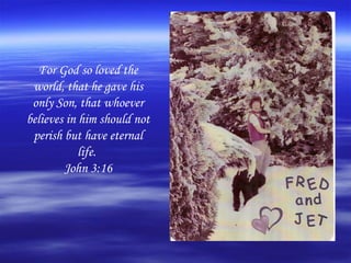 For God so loved the
 world, that he gave his
 only Son, that whoever
believes in him should not
 perish but have eternal
            life.
        John 3:16
 