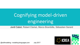 Cognifying model-driven
engineering
Jordi Cabot, Robert Clarisó, Marco Brambilla, Sébastien Gerard
@softmodeling – modeling-languages.com July 2017
 