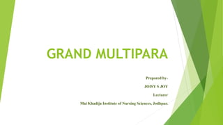 GRAND MULTIPARA
Prepared by-
JOISY S JOY
Lecturer
Mai Khadija Institute of Nursing Sciences, Jodhpur.
 