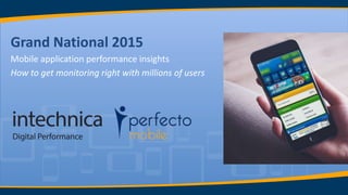 Grand National 2015
Mobile application performance insights
How to get monitoring right with millions of users
 