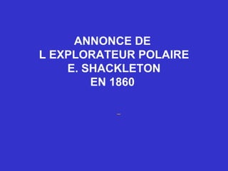 ANNONCE DE  L EXPLORATEUR POLAIRE E. SHACKLETON  EN 1860          