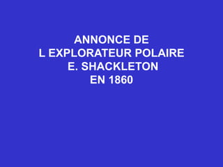 ANNONCE DE
L EXPLORATEUR POLAIRE
     E. SHACKLETON
         EN 1860
 