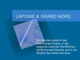 LAPONIE & GRAND NORD Wir werden jenseits des Polarkreises reisen, in das magische Land des Nordlichtes, derMitternachtssonne und in die Wildnis des hohen Nordens.  