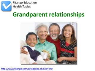 http://www.fitango.com/categories.php?id=440
Fitango Education
Health Topics
Grandparent relationships
 