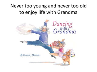 Never too young and never too oldto enjoy life with Grandma