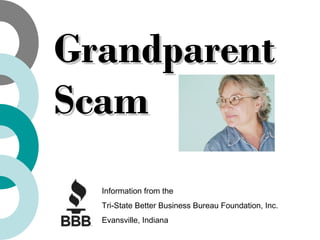 GrandparentGrandparent
ScamScam
Information from the
Tri-State Better Business Bureau Foundation, Inc.
Evansville, Indiana
 