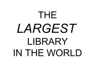THE
LARGEST
LIBRARY
IN THE WORLD
 