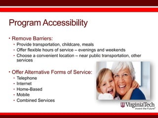 Program Accessibility
• Remove Barriers:
• Provide transportation, childcare, meals
• Offer flexible hours of service – ev...