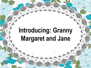 Introducing: Granny
Margaret and Jane
 