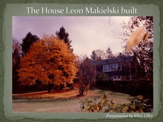 The House Leon Makielski built Presentation by Ellen Lilley 