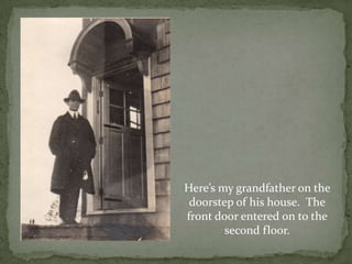 Here’s my grandfather on the doorstep of his house.  The front door entered on to the second floor. 