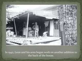 In 1942, Leon and his sons began work on another addition to the back of the house.  