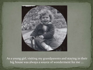 As a young girl, visiting my grandparents and staying in their big house was always a source of wonderment for me ….