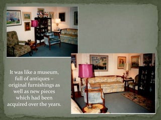 It was like a museum, full of antiques – original furnishings as well as new pieces which had been acquired over the years.
