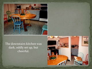 The downstairs kitchen was dark, oddly set up, but cheerful.