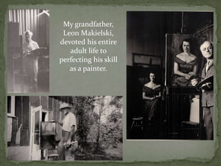 My grandfather, Leon Makielski, devoted his entire adult life to perfecting his skill as a painter. 