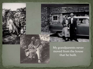 My grandparents never moved from the house that he built.