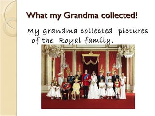 What my Grandma collected! My grandma collected pictures of the Royal family.