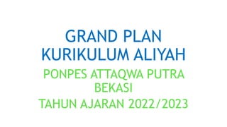 GRAND PLAN
KURIKULUM ALIYAH
PONPES ATTAQWA PUTRA
BEKASI
TAHUN AJARAN 2022/2023
 