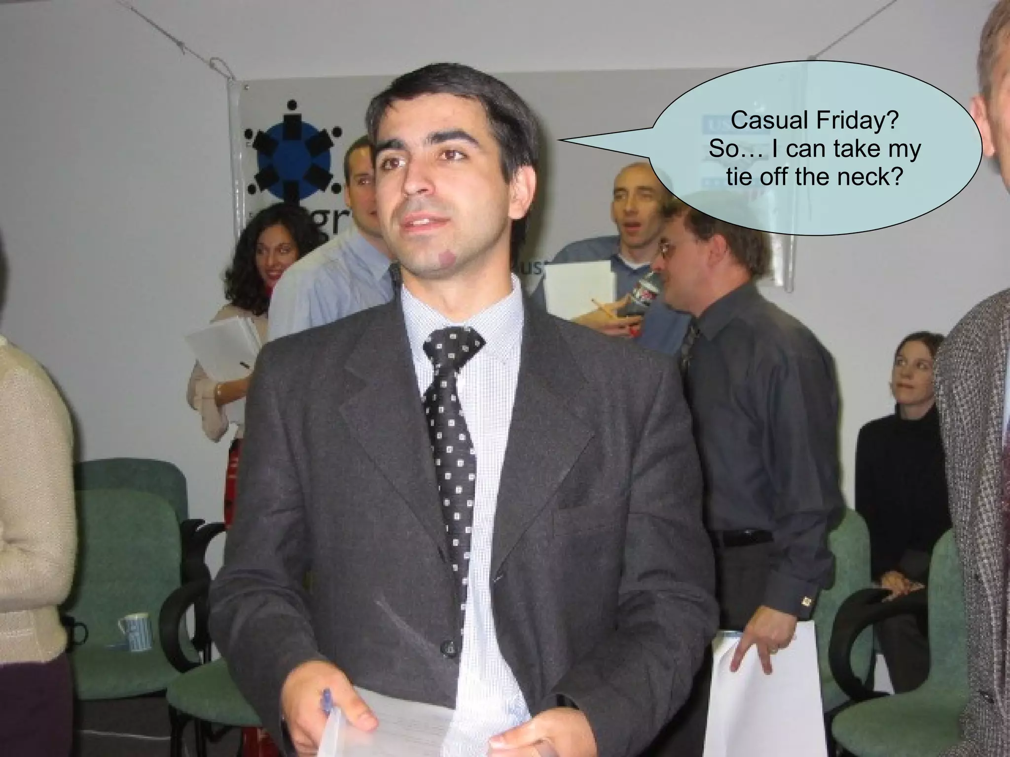 Casual Friday? So… I can take my tie off the neck? 