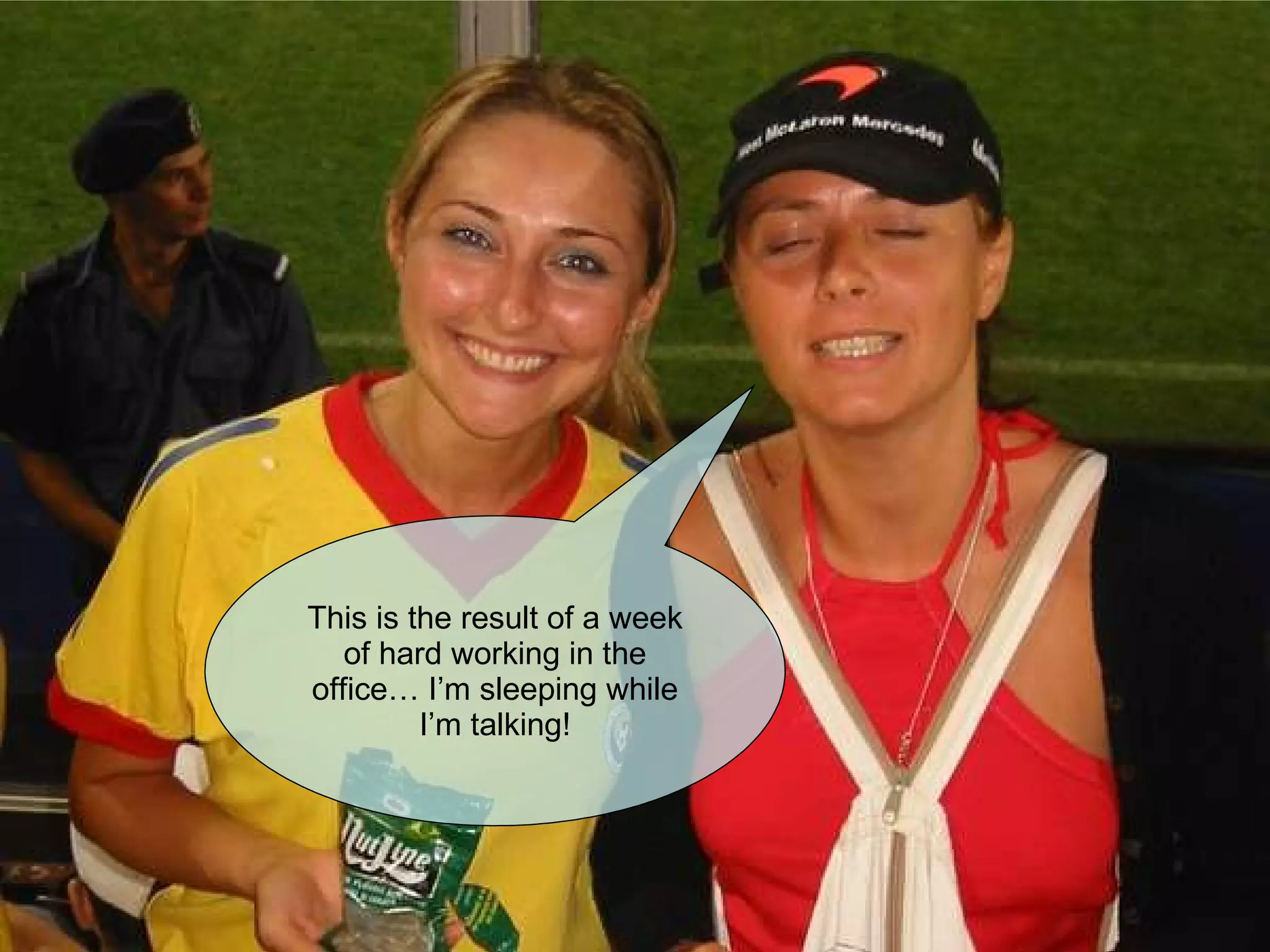 This is the result of a week of hard working in the office… I’m sleeping while I’m talking! 