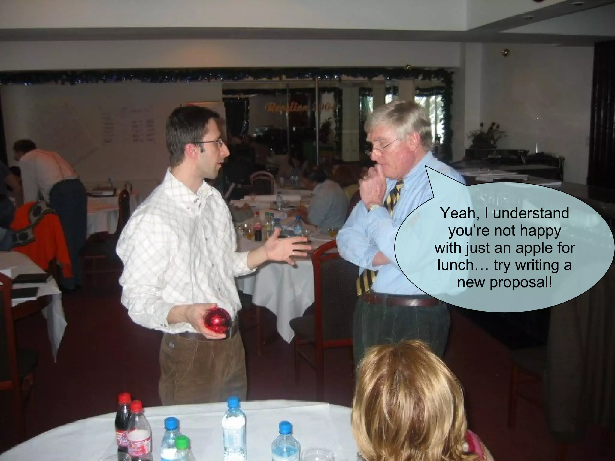 Yeah, I understand you’re not happy with just an apple for lunch… try writing a new proposal! 